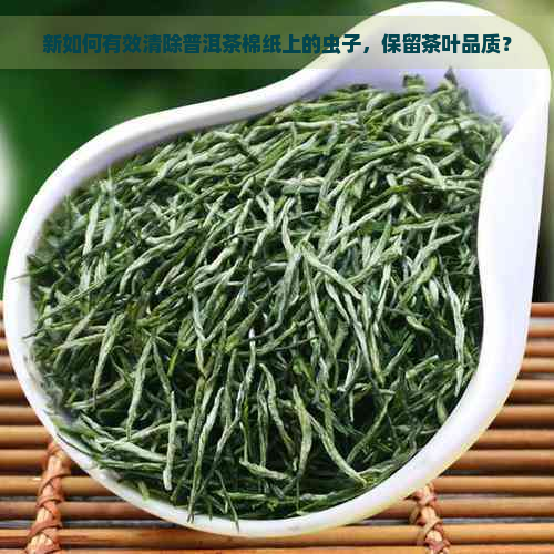 新如何有效清除普洱茶棉纸上的虫子，保留茶叶品质？