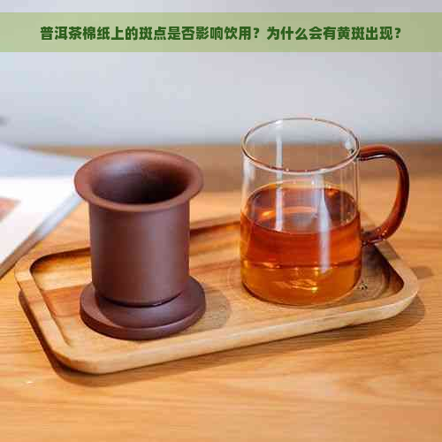 普洱茶棉纸上的斑点是否影响饮用？为什么会有黄斑出现？