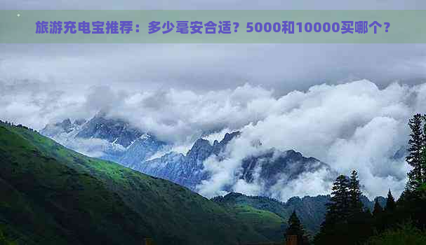 旅游充电宝推荐：多少毫安合适？5000和10000买哪个？