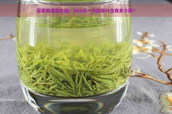 探索普洱茶价值：500元一斤的茶叶含有多少两？