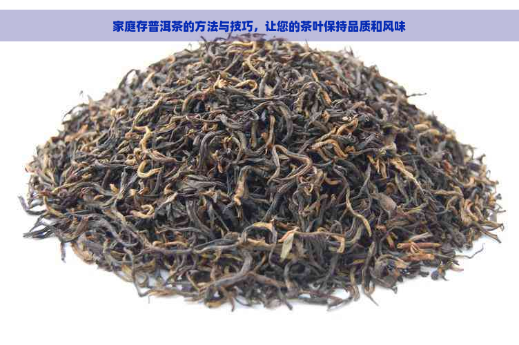 家庭存普洱茶的方法与技巧，让您的茶叶保持品质和风味