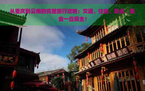 从重庆到云南的完整旅行攻略：交通、住宿、景点、美食一应俱全！