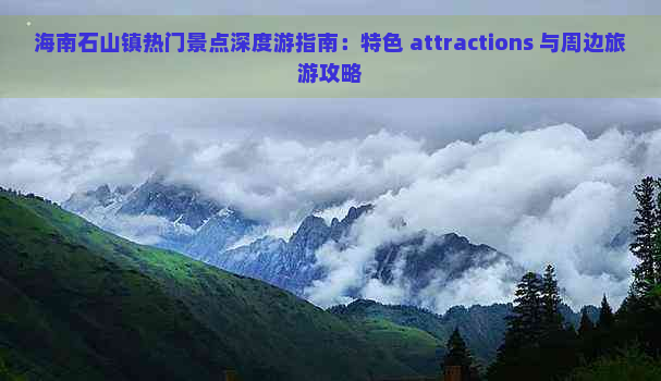 海南石山镇热门景点深度游指南：特色 attractions 与周边旅游攻略