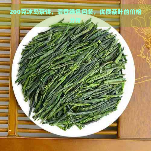 200克冰岛茶饼，清香绿色包装，优质茶叶的价格分析