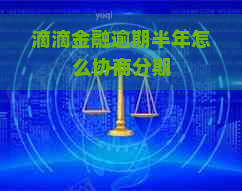 滴滴金融逾期半年怎么协商分期