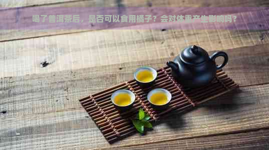 喝了普洱茶后，是否可以食用橘子？会对体重产生影响吗？