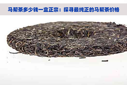 马帮茶多少钱一盒正宗：探寻最纯正的马帮茶价格