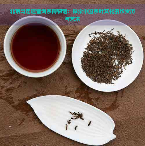 北京马连道普洱茶博物馆：探索中国茶叶文化的珍贵历与艺术