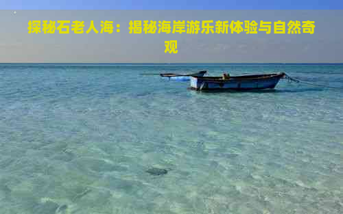 探秘石老人海：揭秘海岸游乐新体验与自然奇观