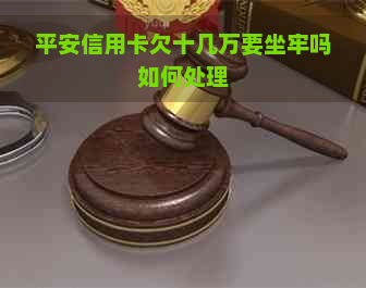 平安信用卡欠十几万要坐牢吗如何处理