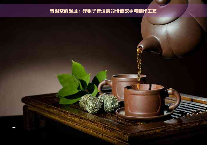 普洱茶的起源：碎银子普洱茶的传奇故事与制作工艺