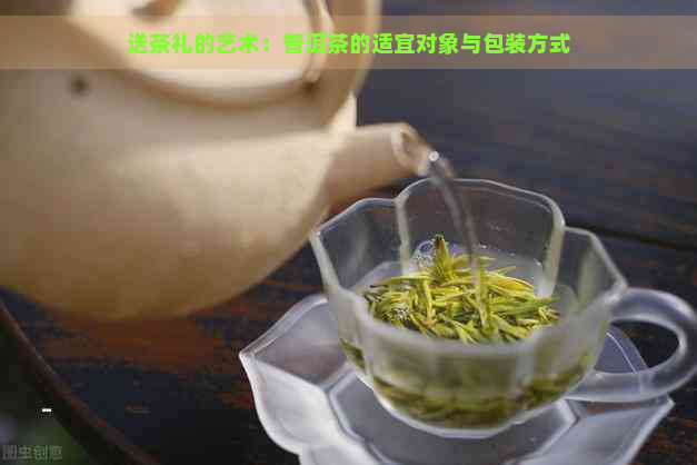 送茶礼的艺术：普洱茶的适宜对象与包装方式