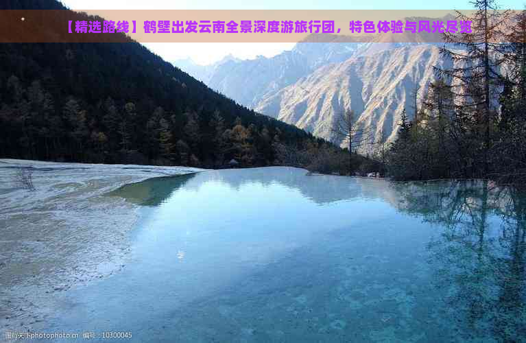 【精选路线】鹤壁出发云南全景深度游旅行团，特色体验与风光尽览