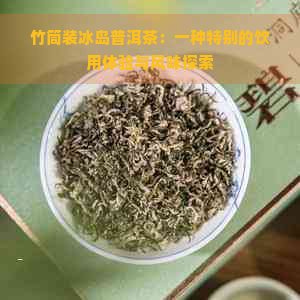 竹筒装冰岛普洱茶：一种特别的饮用体验与风味探索