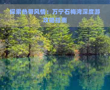 探索热带风情：万宁石梅湾深度游攻略指南