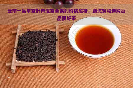 云南一品堂茶叶普洱茶全系列价格解析，助您轻松选购高品质好茶