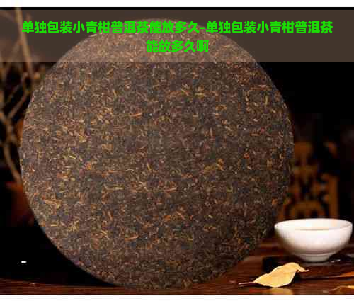 单独包装小青柑普洱茶能放多久-单独包装小青柑普洱茶能放多久啊