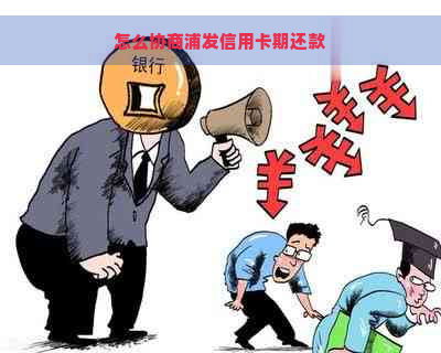 怎么协商浦发信用卡期还款