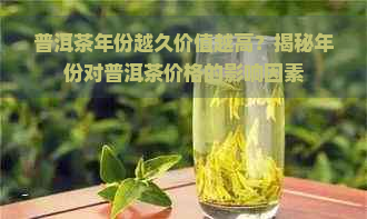 普洱茶年份越久价值越高？揭秘年份对普洱茶价格的影响因素