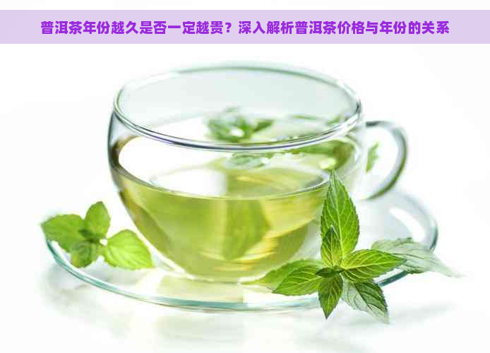 普洱茶年份越久是否一定越贵？深入解析普洱茶价格与年份的关系