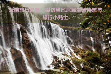 云南旅行必备：探访当地居民生活所需与旅行小贴士