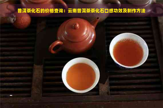 普洱茶化石的价格查询：云南普洱茶茶化石口感功效及制作方法