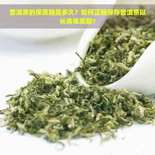 普洱茶的保质期是多久？如何正确保存普洱茶以长其保质期？