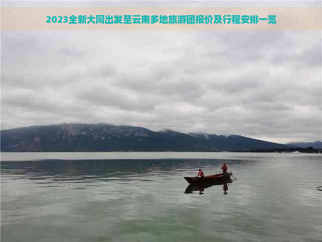 2023全新大同出发至云南多地旅游团报价及行程安排一览