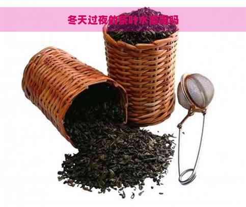 冬天过夜的茶叶水能喝吗