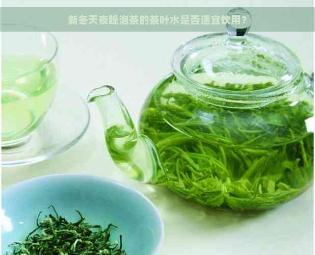 新冬天夜晚泡茶的茶叶水是否适宜饮用？