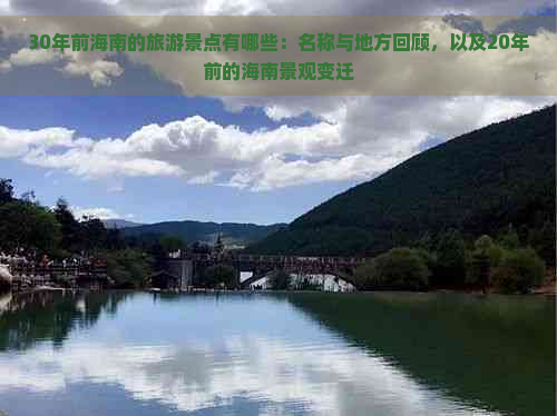 30年前海南的旅游景点有哪些：名称与地方回顾，以及20年前的海南景观变迁