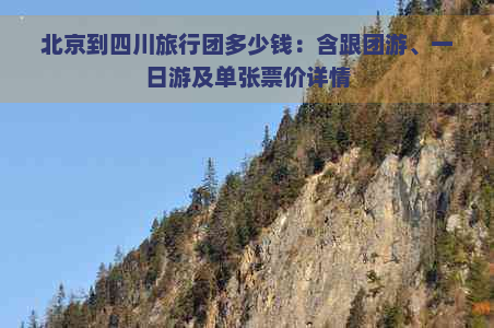 北京到四川旅行团多少钱：含跟团游、一日游及单张票价详情