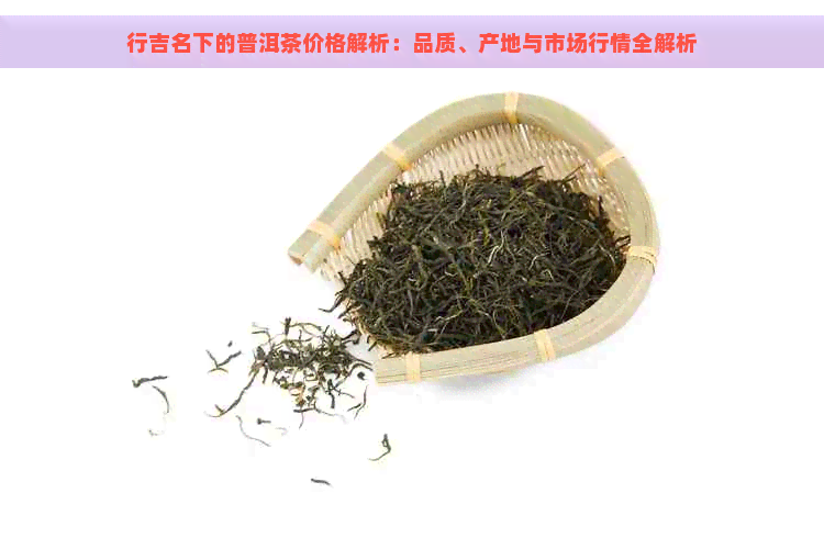 行吉名下的普洱茶价格解析：品质、产地与市场行情全解析