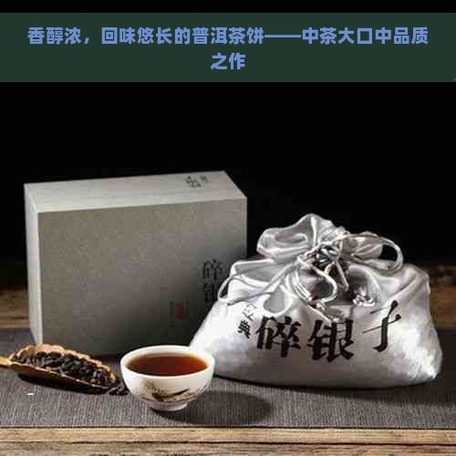 香醇浓，回味悠长的普洱茶饼——中茶大口中品质之作