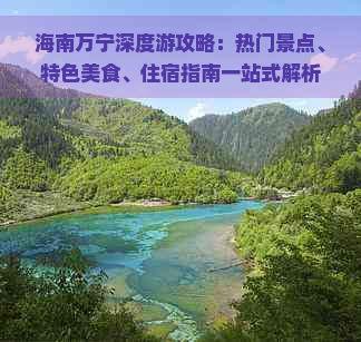 海南万宁深度游攻略：热门景点、特色美食、住宿指南一站式解析