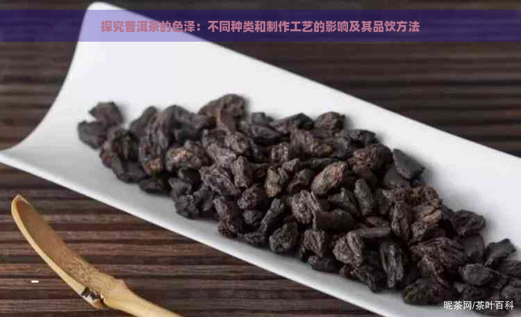 探究普洱茶的色泽：不同种类和制作工艺的影响及其品饮方法