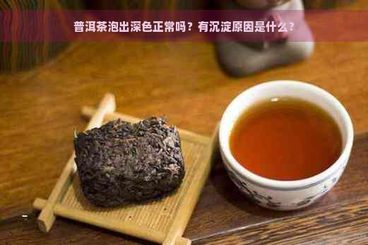 普洱茶泡出深色正常吗？有沉淀原因是什么？