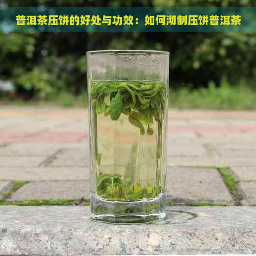 普洱茶压饼的好处与功效：如何沏制压饼普洱茶