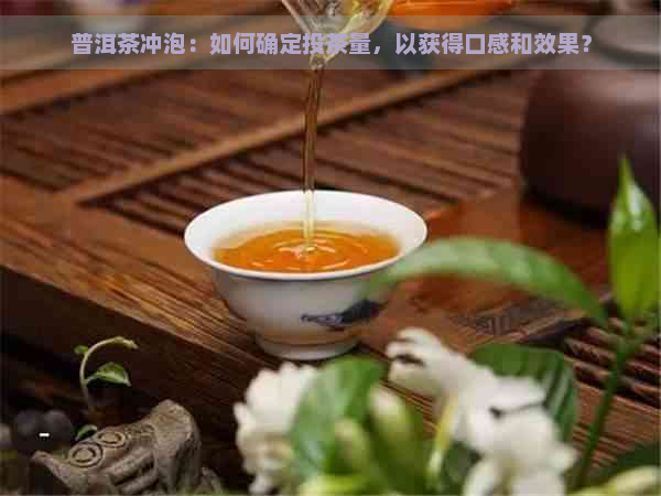 普洱茶冲泡：如何确定投茶量，以获得口感和效果？