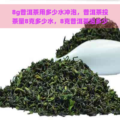 8g普洱茶用多少水冲泡，普洱茶投茶量8克多少水，8克普洱茶泡多少水