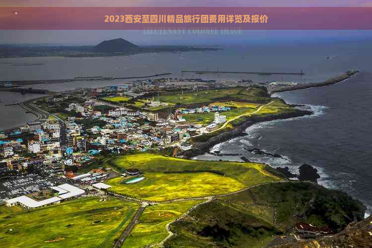 2023西安至四川精品旅行团费用详览及报价