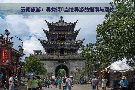 云南旅游：寻找琛岀当地导游的指南与建议