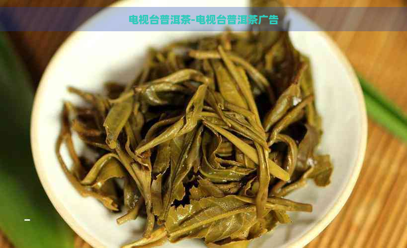 电视台普洱茶-电视台普洱茶广告