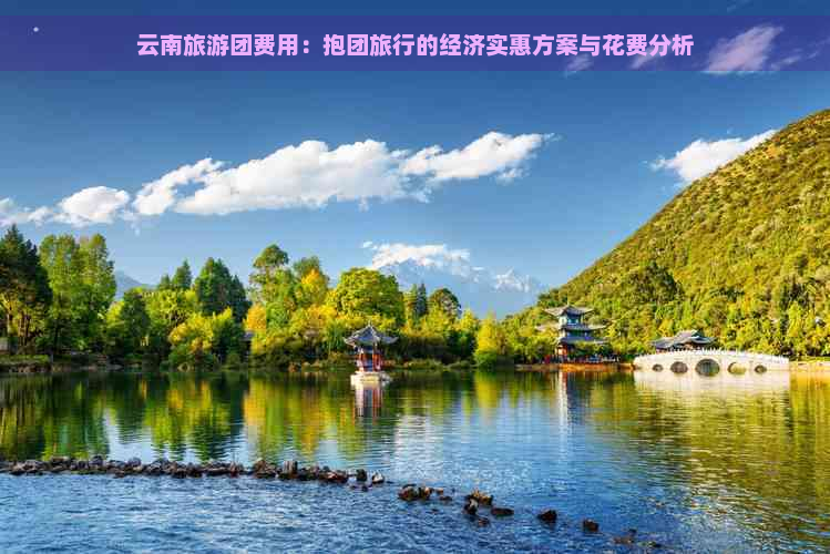 云南旅游团费用：抱团旅行的经济实惠方案与花费分析