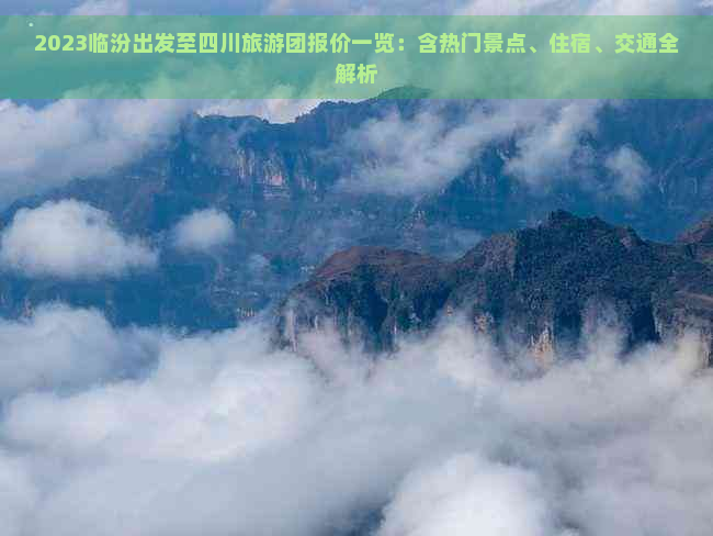 2023临汾出发至四川旅游团报价一览：含热门景点、住宿、交通全解析