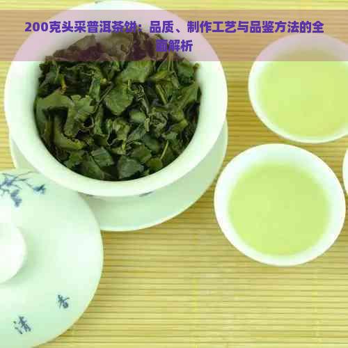 200克头采普洱茶饼：品质、制作工艺与品鉴方法的全面解析