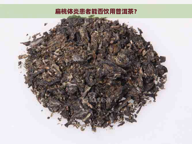 扁桃体炎患者能否饮用普洱茶？