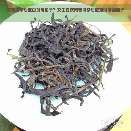 饮普洱茶后能否食用柚子？女生在饮用普洱茶后应如何搭配柚子？