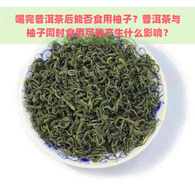 喝完普洱茶后能否食用柚子？普洱茶与柚子同时食用可能产生什么影响？