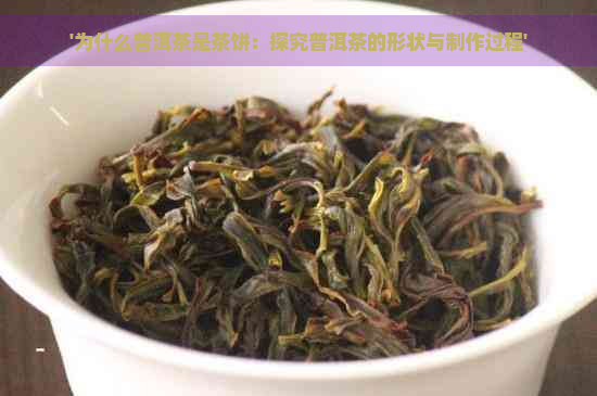 '为什么普洱茶是茶饼：探究普洱茶的形状与制作过程'